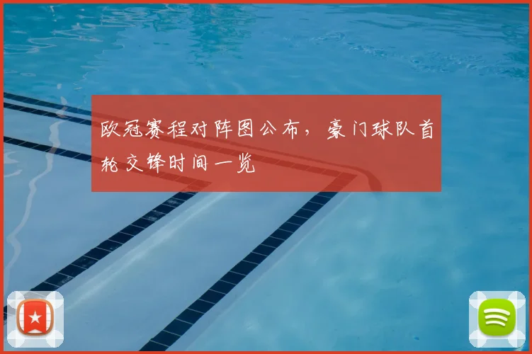 欧冠赛程对阵图公布,豪门球队首轮交锋时间一览