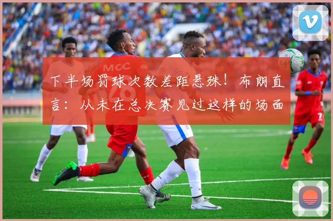 下半场罚球次数差距悬殊!布朗直言:从未在总决赛见过这样的场面_比赛_纽约尼克斯_马刺