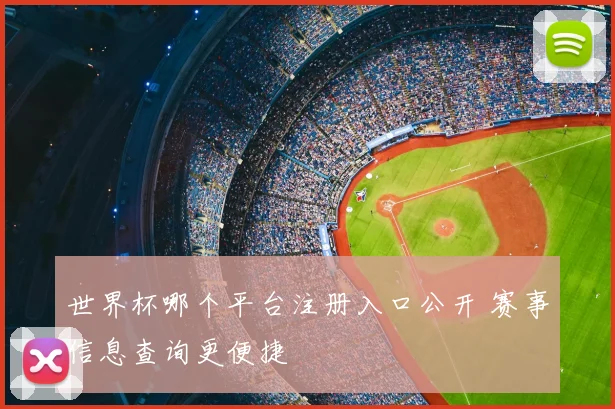 世界杯哪个平台注册入口公开 赛事信息查询更便捷