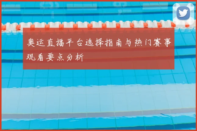 奥运直播平台选择指南与热门赛事观看要点分析