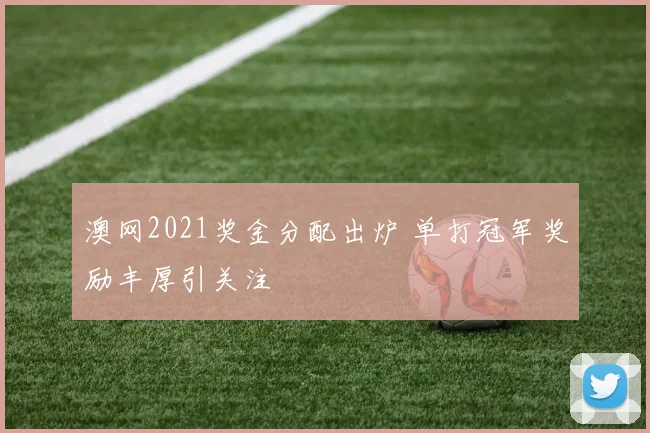 澳网2021奖金分配出炉 单打冠军奖励丰厚引关注