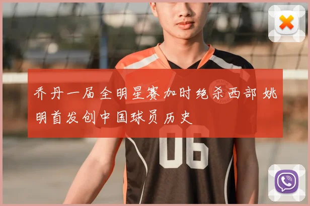 乔丹一届全明星赛加时绝杀西部 姚明首发创中国球员历史