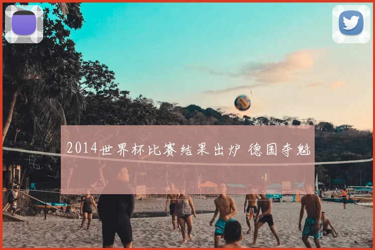 2014世界杯比赛结果出炉 德国夺魁