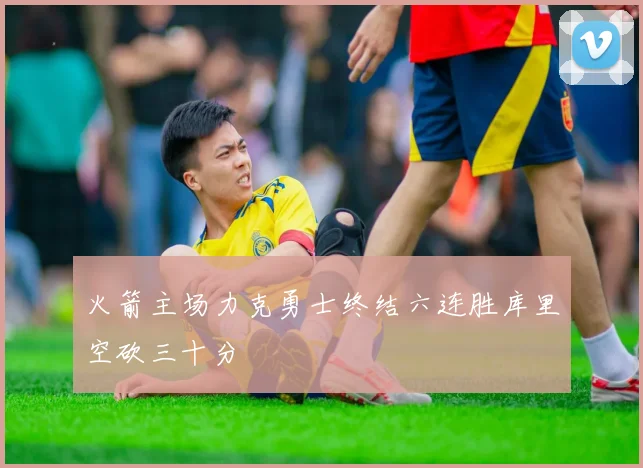 火箭主场力克勇士终结六连胜库里空砍三十分