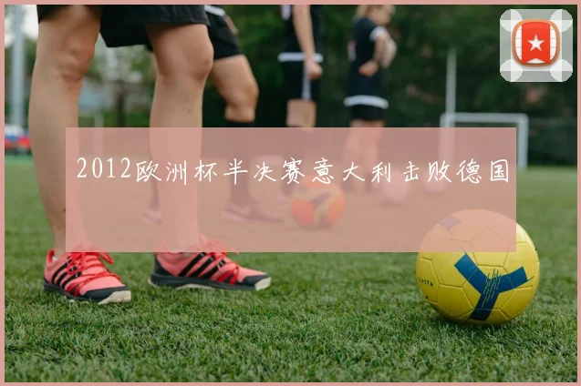 2012欧洲杯半决赛意大利击败德国