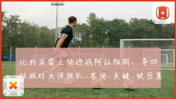 比利亚雷主场迎战阿拉维斯，争四劲旅对决保级队_客场_关键_破密集防守