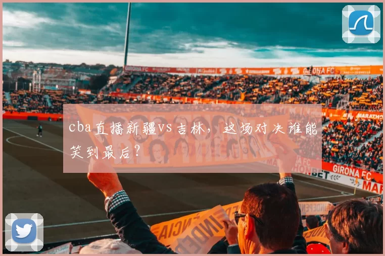 cba直播新疆vs吉林，这场对决谁能笑到最后？