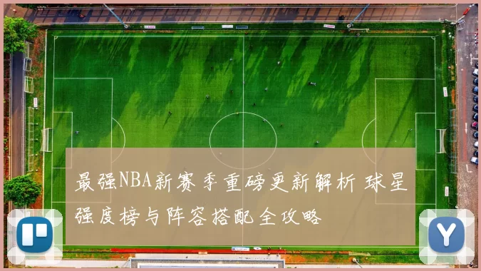 最强NBA新赛季重磅更新解析 球星强度榜与阵容搭配全攻略