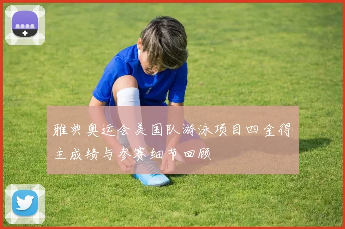 雅典奥运会美国队游泳项目四金得主成绩与参赛细节回顾