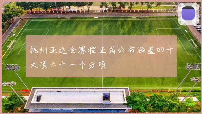 杭州亚运会赛程正式公布涵盖四十大项六十一个分项