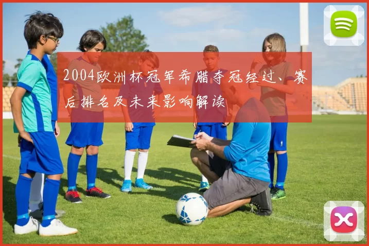 2004欧洲杯冠军希腊夺冠经过、赛后排名及未来影响解读