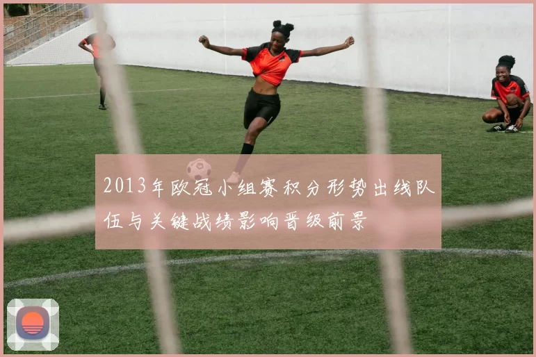 2013年欧冠小组赛积分形势出线队伍与关键战绩影响晋级前景