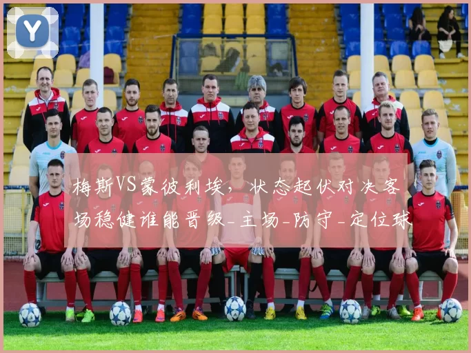 梅斯VS蒙彼利埃，状态起伏对决客场稳健谁能晋级_主场_防守_定位球