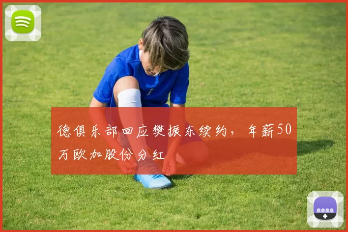 德俱乐部回应樊振东续约，年薪50万欧加股份分红