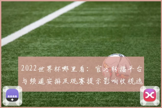 2022世界杯哪里看：官方转播平台与频道安排及观赛提示影响收视选择
