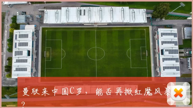 曼联来中国C罗，能否再掀红魔风暴？