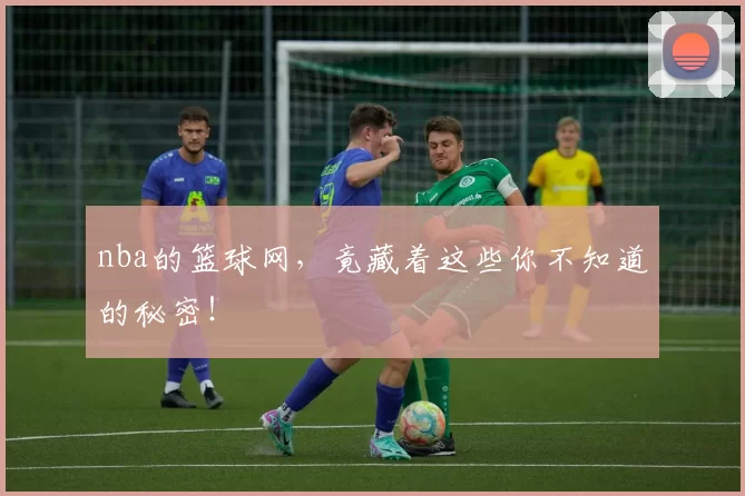 nba的篮球网，竟藏着这些你不知道的秘密！