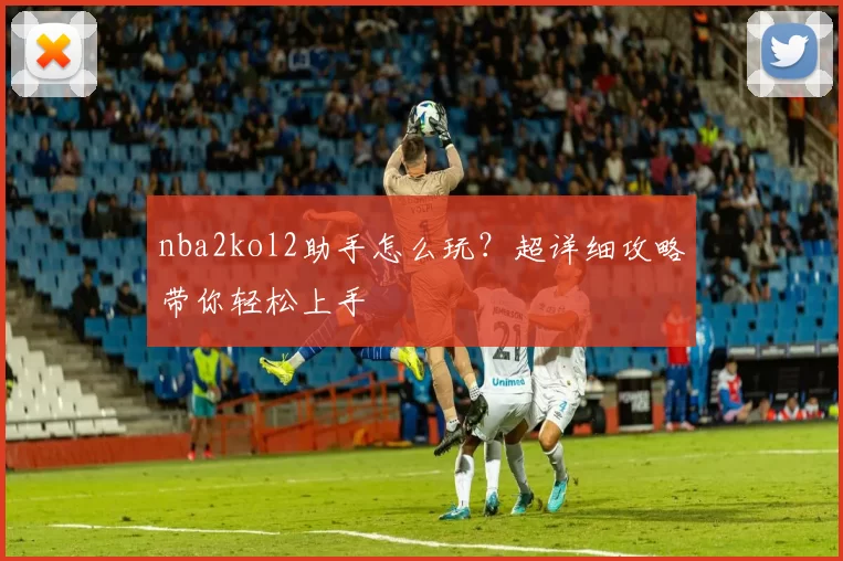 nba2kol2助手怎么玩？超详细攻略带你轻松上手