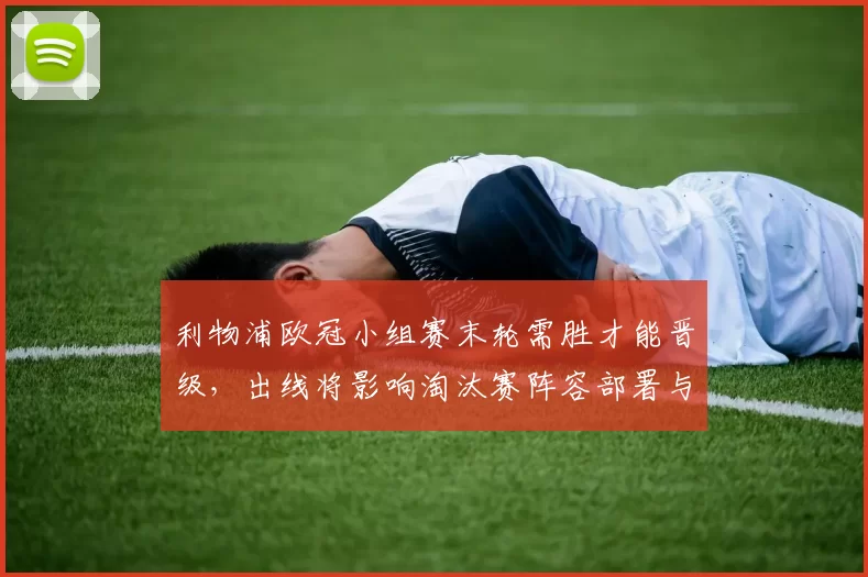 利物浦欧冠小组赛末轮需胜才能晋级，出线将影响淘汰赛阵容部署与看点