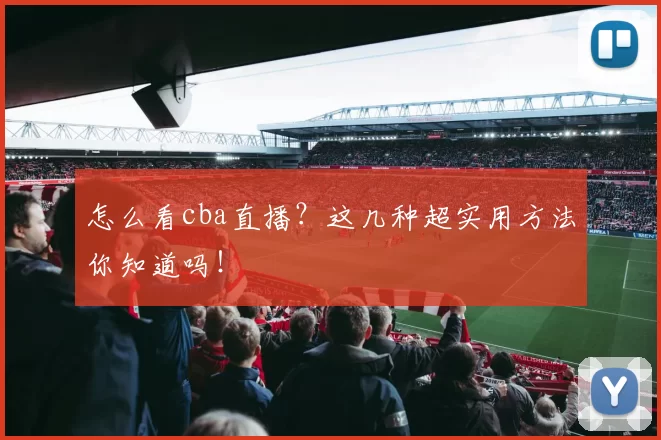 怎么看cba直播？这几种超实用方法你知道吗！