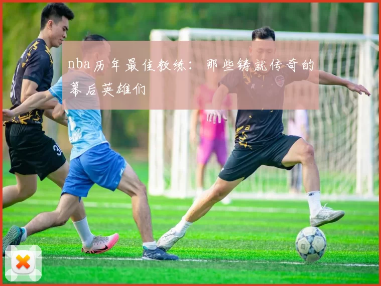 nba历年最佳教练：那些铸就传奇的幕后英雄们