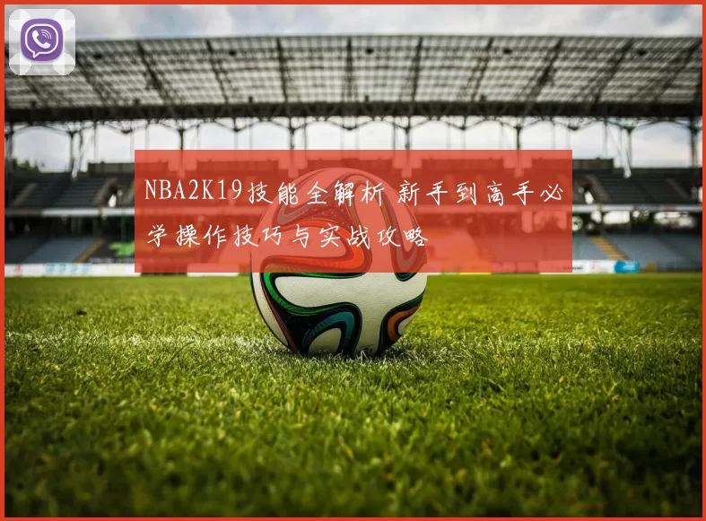 NBA2K19技能全解析 新手到高手必学操作技巧与实战攻略